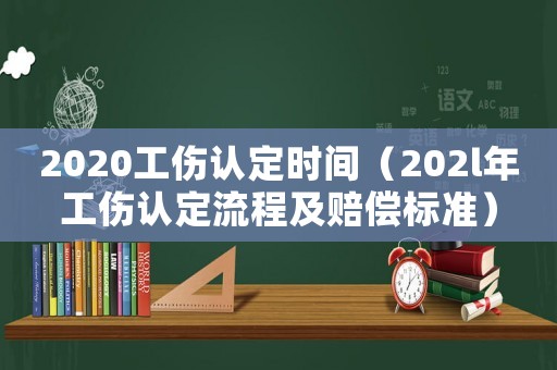 2020工傷認(rèn)定時間（202l年工傷認(rèn)定流程及賠償標(biāo)準(zhǔn)）