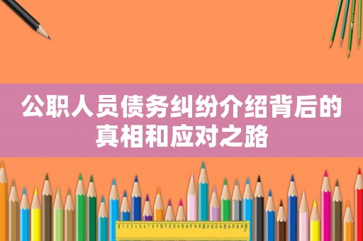 公職人員債務(wù)糾紛介紹背后的真相和應(yīng)對之路
