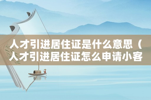 人才引進(jìn)居住證是什么意思（人才引進(jìn)居住證怎么申請小客車指標(biāo)）