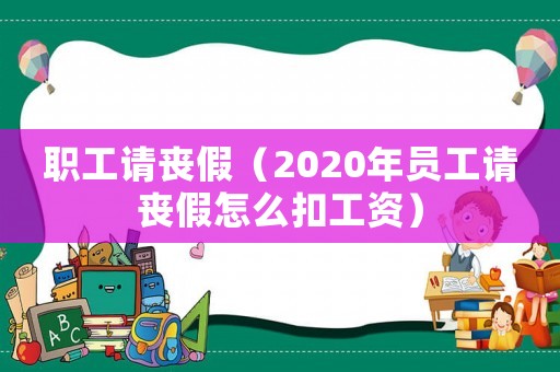 職工請(qǐng)喪假（2020年員工請(qǐng)喪假怎么扣工資）