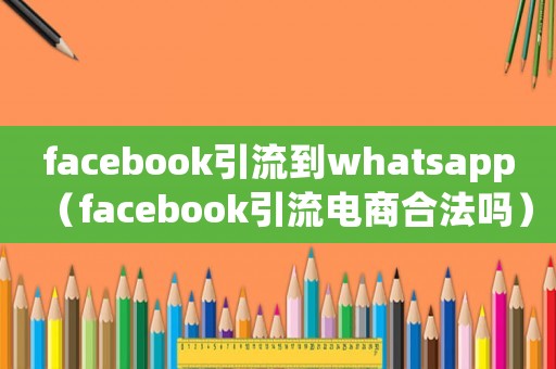 facebook引流到whatsapp（facebook引流電商合法嗎）