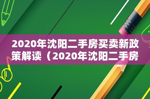 2020年沈陽(yáng)二手房買賣新政策解讀（2020年沈陽(yáng)二手房買賣新政策）