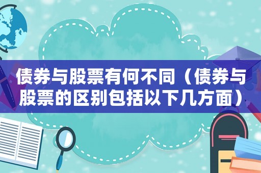 債券與股票有何不同（債券與股票的區(qū)別包括以下幾方面）