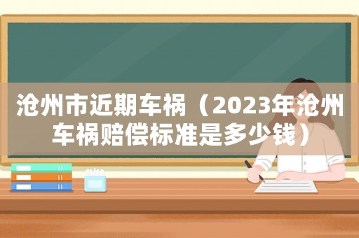滄州市近期車禍（2023年滄州車禍賠償標(biāo)準(zhǔn)是多少錢）