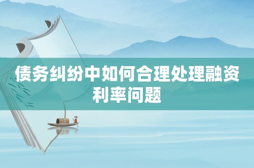 債務(wù)糾紛中如何合理處理融資利率問題