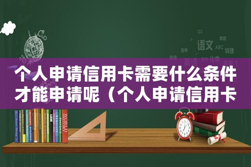 個人申請信用卡需要什么條件才能申請呢（個人申請信用卡需要什么條件才能申請）