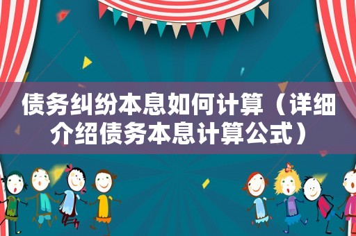 債務(wù)糾紛本息如何計算（詳細介紹債務(wù)本息計算公式）