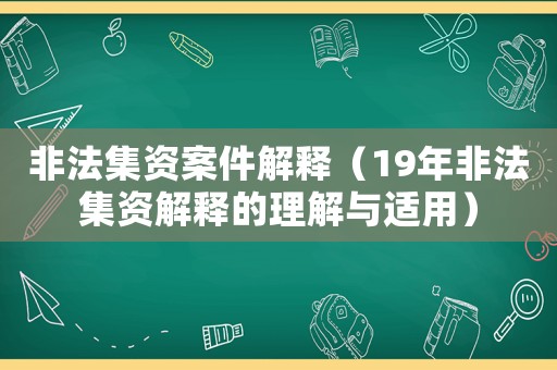非法集資案件解釋?zhuān)?9年非法集資解釋的理解與適用）