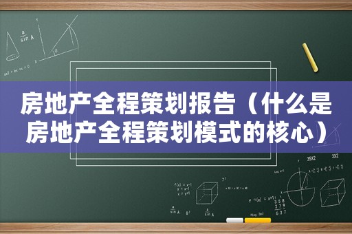 房地產(chǎn)全程策劃報(bào)告（什么是房地產(chǎn)全程策劃模式的核心）