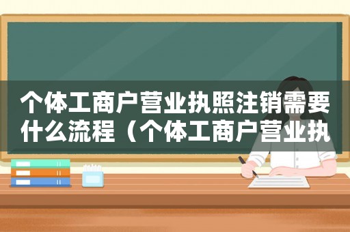 個(gè)體工商戶營(yíng)業(yè)執(zhí)照注銷需要什么流程（個(gè)體工商戶營(yíng)業(yè)執(zhí)照注銷需要什么資料）