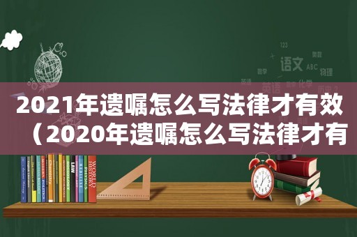 2021年遺囑怎么寫法律才有效（2020年遺囑怎么寫法律才有效）