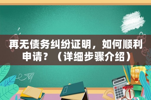 再無債務(wù)糾紛證明，如何順利申請？（詳細(xì)步驟介紹）