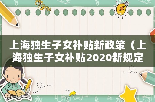 上海獨生子女補貼新政策（上海獨生子女補貼2020新規(guī)定）