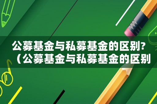 公募基金與私募基金的區(qū)別?（公募基金與私募基金的區(qū)別是什么呢）