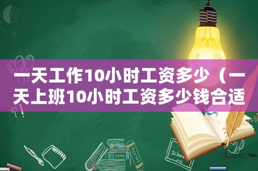 一天工作10小時(shí)工資多少（一天上班10小時(shí)工資多少錢合適）