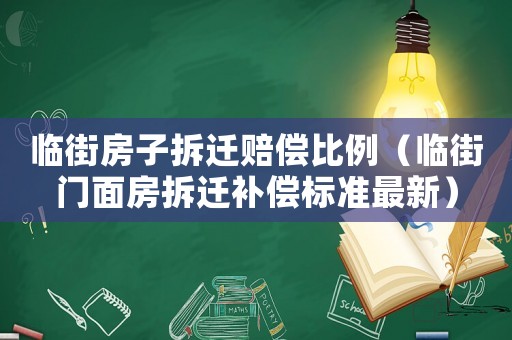 臨街房子拆遷賠償比例（臨街門面房拆遷補償標(biāo)準(zhǔn)最新）