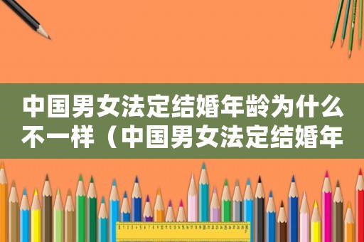 中國(guó)男女法定結(jié)婚年齡為什么不一樣（中國(guó)男女法定結(jié)婚年齡2020）