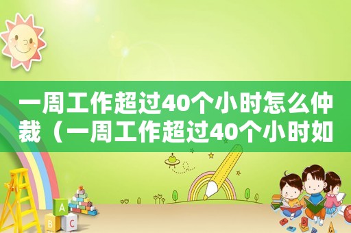 一周工作超過(guò)40個(gè)小時(shí)怎么仲裁（一周工作超過(guò)40個(gè)小時(shí)如何辦離職）