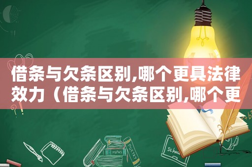 借條與欠條區(qū)別,哪個(gè)更具法律效力（借條與欠條區(qū)別,哪個(gè)更具法律）