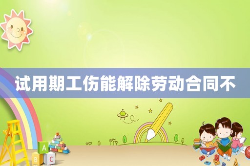 試用期工傷能解除勞動合同不