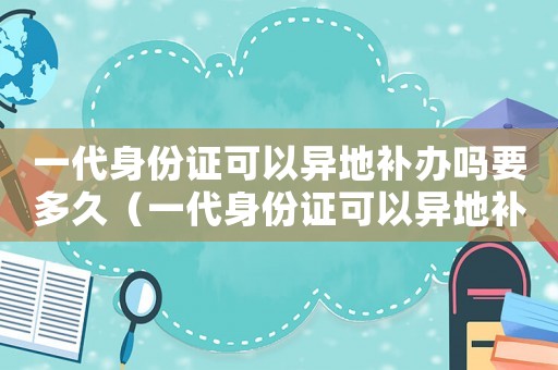 一代身份證可以異地補(bǔ)辦嗎要多久（一代身份證可以異地補(bǔ)辦嗎）