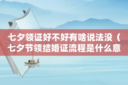 七夕領(lǐng)證好不好有啥說(shuō)法沒(méi)（七夕節(jié)領(lǐng)結(jié)婚證流程是什么意思）