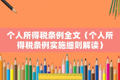 個(gè)人所得稅條例全文（個(gè)人所得稅條例實(shí)施細(xì)則解讀）