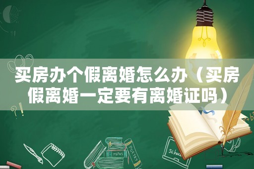 買房辦個假離婚怎么辦（買房假離婚一定要有離婚證嗎）