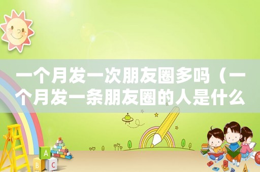 一個月發(fā)一次朋友圈多嗎（一個月發(fā)一條朋友圈的人是什么心態(tài)）
