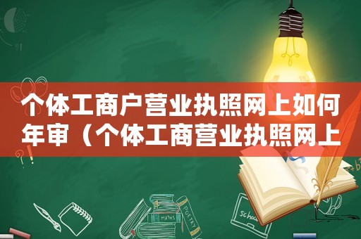 個(gè)體工商戶營(yíng)業(yè)執(zhí)照網(wǎng)上如何年審（個(gè)體工商營(yíng)業(yè)執(zhí)照網(wǎng)上年審步驟）