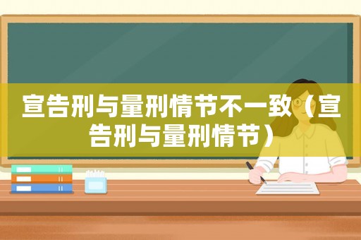 宣告刑與量刑情節(jié)不一致（宣告刑與量刑情節(jié)）