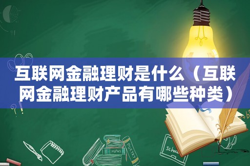 互聯(lián)網(wǎng)金融理財(cái)是什么（互聯(lián)網(wǎng)金融理財(cái)產(chǎn)品有哪些種類(lèi)）