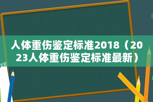 人體重傷鑒定標(biāo)準(zhǔn)2018（2023人體重傷鑒定標(biāo)準(zhǔn)最新）