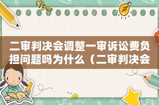 二審判決會調(diào)整一審訴訟費負擔問題嗎為什么（二審判決會調(diào)整一審訴訟費負擔問題嗎）