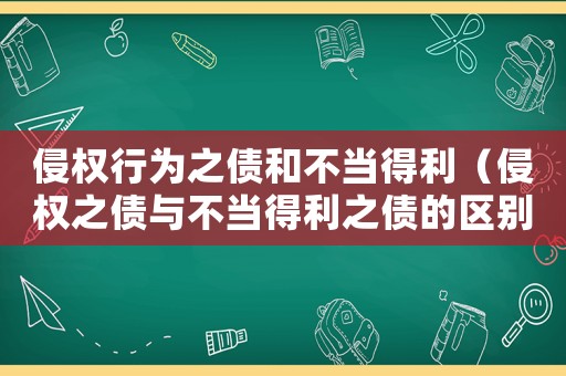 侵權(quán)行為之債和不當(dāng)?shù)美ㄇ謾?quán)之債與不當(dāng)?shù)美畟膮^(qū)別是什么）