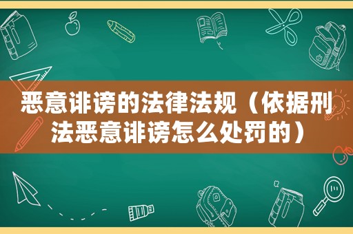 惡意誹謗的法律法規(guī)（依據(jù)刑法惡意誹謗怎么處罰的）