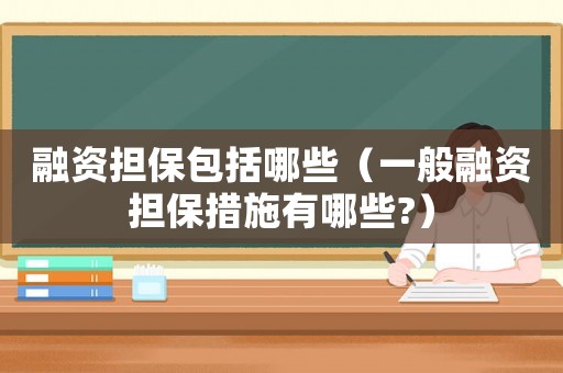 融資擔(dān)保包括哪些（一般融資擔(dān)保措施有哪些?）