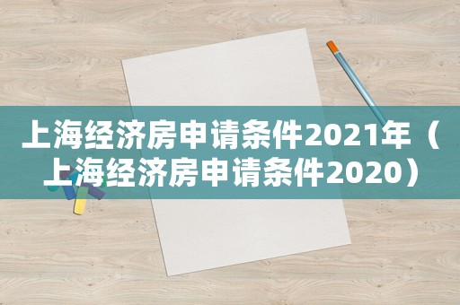 上海經(jīng)濟(jì)房申請(qǐng)條件2021年（上海經(jīng)濟(jì)房申請(qǐng)條件2020）