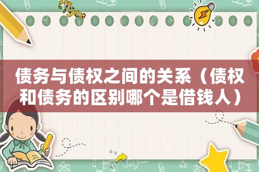 債務(wù)與債權(quán)之間的關(guān)系（債權(quán)和債務(wù)的區(qū)別哪個(gè)是借錢(qián)人）