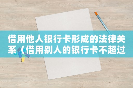借用他人銀行卡形成的法律關(guān)系（借用別人的銀行卡不超過(guò)5張）