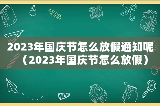 2023年國慶節(jié)怎么放假通知呢（2023年國慶節(jié)怎么放假）
