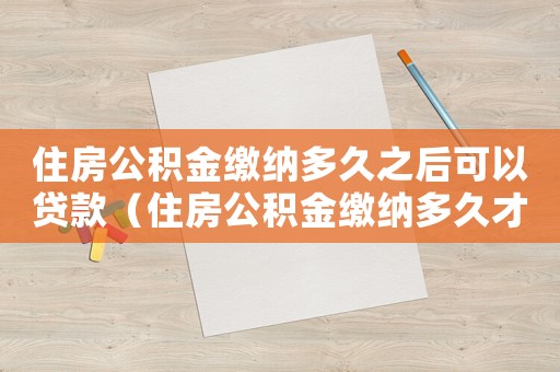 住房公積金繳納多久之后可以貸款（住房公積金繳納多久才可以申請(qǐng)貸款）