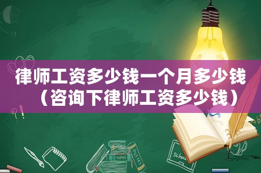 律師工資多少錢一個(gè)月多少錢（咨詢下律師工資多少錢）