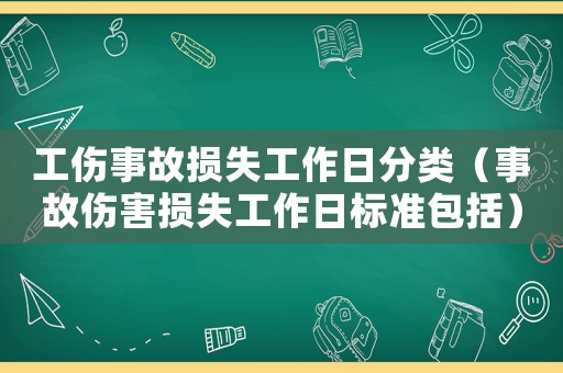 工傷事故損失工作日分類（事故傷害損失工作日標(biāo)準(zhǔn)包括）