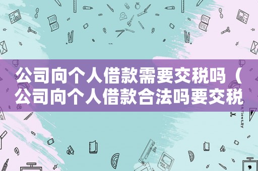 公司向個人借款需要交稅嗎（公司向個人借款合法嗎要交稅嗎）