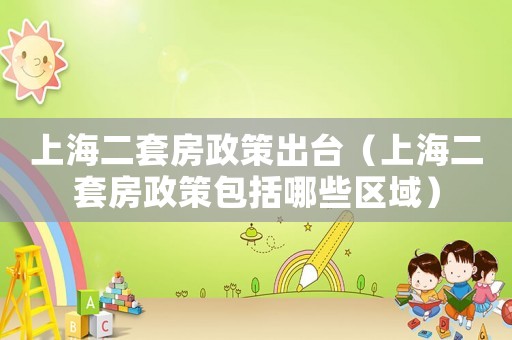 上海二套房政策出臺（上海二套房政策包括哪些區(qū)域）
