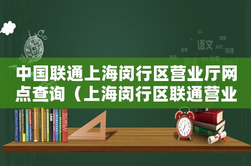 中國(guó)聯(lián)通上海閔行區(qū)營(yíng)業(yè)廳網(wǎng)點(diǎn)查詢（上海閔行區(qū)聯(lián)通營(yíng)業(yè)廳網(wǎng)點(diǎn)查詢）