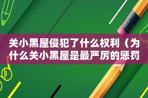 關(guān)小黑屋侵犯了什么權(quán)利（為什么關(guān)小黑屋是最嚴(yán)厲的懲罰）