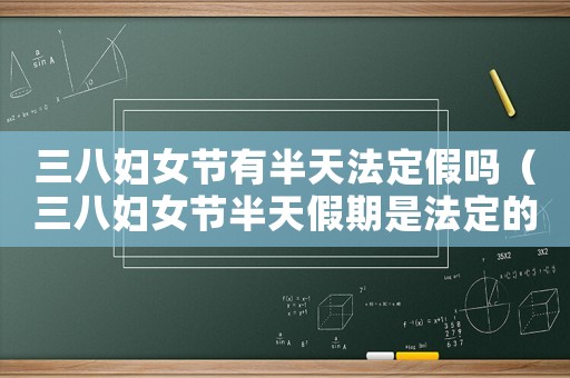 三八婦女節(jié)有半天法定假嗎（三八婦女節(jié)半天假期是法定的嗎）