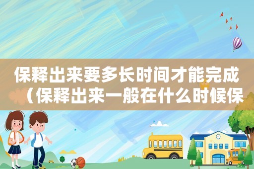 保釋出來(lái)要多長(zhǎng)時(shí)間才能完成（保釋出來(lái)一般在什么時(shí)候保釋）